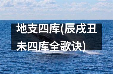 <h3>地支四库(辰戌丑未四库全歌诀)