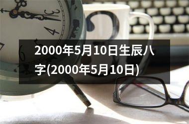 <h3>2000年5月10日生辰八字(2000年5月10日)