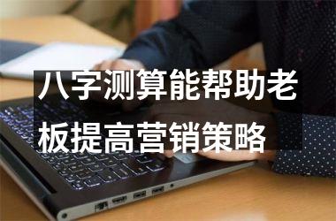 <h3>八字测算能帮助老板提高营销策略