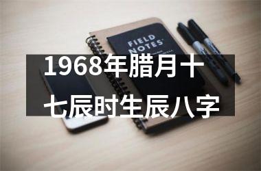 <h3>1968年腊月十七辰时生辰八字