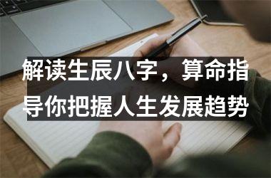 <h3>解读生辰八字，算命指导你把握人生发展趋势