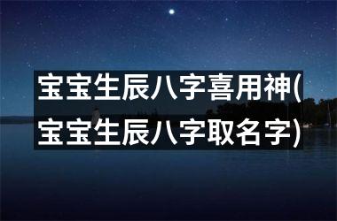 <h3>宝宝生辰八字喜用神(宝宝生辰八字取名字)