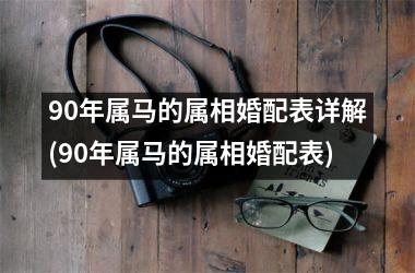 <h3>90年属马的属相婚配表详解(90年属马的属相婚配表)