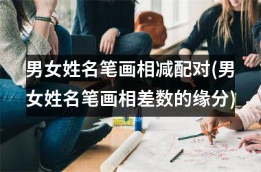 <h3>男女姓名笔画相减配对(男女姓名笔画相差数的缘分)