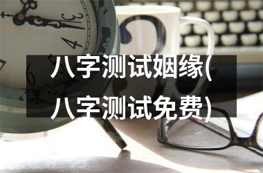 <h3>八字测试姻缘(八字测试免费)