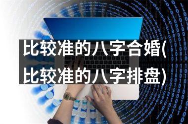 <h3>比较准的八字合婚(比较准的八字排盘)
