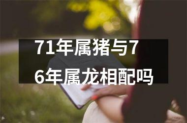 <h3>71年属猪与76年属龙相配吗