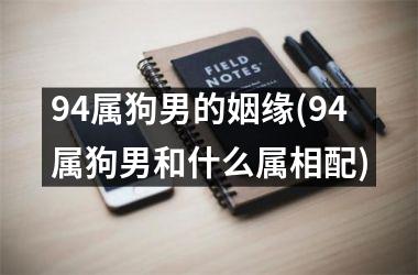 <h3>94属狗男的姻缘(94属狗男和什么属相配)