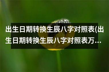 <h3>出生日期转换生辰八字对照表(出生日期转换生辰八字对照表万年历)