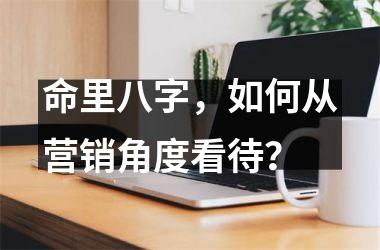 <h3>命里八字，如何从营销角度看待？