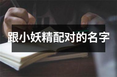 <h3>跟小妖精配对的名字