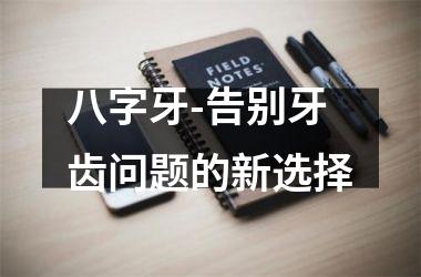 <h3>八字牙-告别牙齿问题的新选择