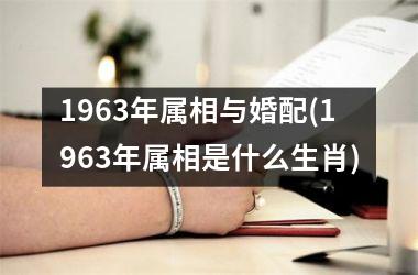 <h3>1963年属相与婚配(1963年属相是什么生肖)