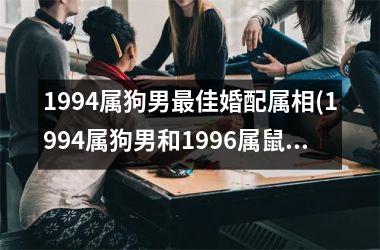 <h3>1994属狗男佳婚配属相(1994属狗男和1996属鼠女2025年结婚好日子)