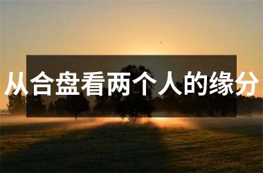 <h3>从合盘看两个人的缘分