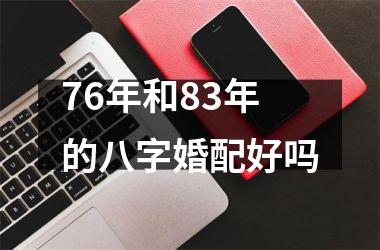 <h3>76年和83年的八字婚配好吗