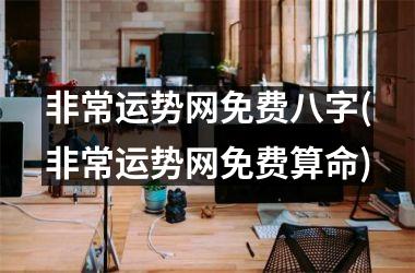 非常运势网免费八字(非常运势网免费算命)