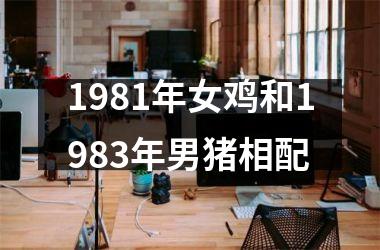 <h3>1981年女鸡和1983年男猪相配