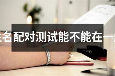 <h3>姓名配对测试能不能在一起