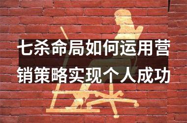 <h3>七杀命局如何运用营销策略实现个人成功