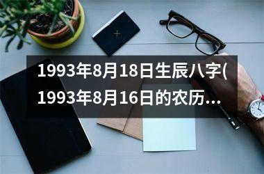 <h3>1993年8月18日生辰八字(1993年8月16日的农历)