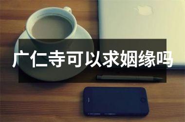 <h3>广仁寺可以求姻缘吗