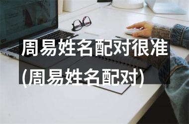 <h3>周易姓名配对很准(周易姓名配对)