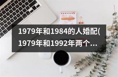 <h3>1979年和1984的人婚配(1979年和1992年两个春天分别比喻)