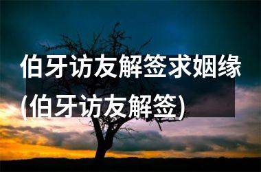 <h3>伯牙访友解签求姻缘(伯牙访友解签)
