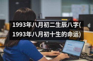 <h3>1993年八月初二生辰八字(1993年八月初十生的命运)