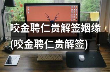 <h3>咬金聘仁贵解签姻缘(咬金聘仁贵解签)