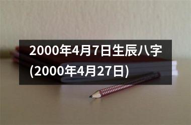 <h3>2000年4月7日生辰八字(2000年4月27日)