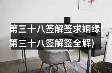 第三十八签解签求姻缘(第三十八签解签全解)