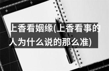 上香看姻缘(上香看事的人为什么说的那么准)
