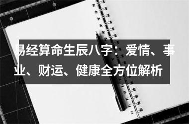 <h3>易经算命生辰八字：爱情、事业、财运、健康全方位解析