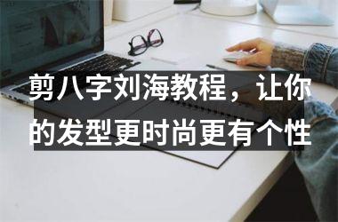 剪八字刘海教程，让你的发型更时尚更有个性