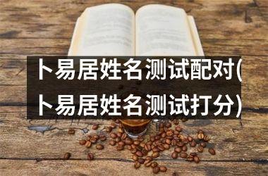 <h3>卜易居姓名测试配对(卜易居姓名测试打分)