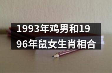 <h3>1993年鸡男和1996年鼠女生肖相合