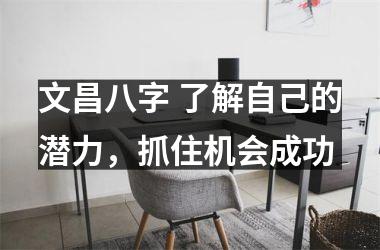 <h3>文昌八字 了解自己的潜力，抓住机会成功