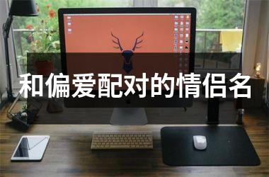 和偏爱配对的情侣名