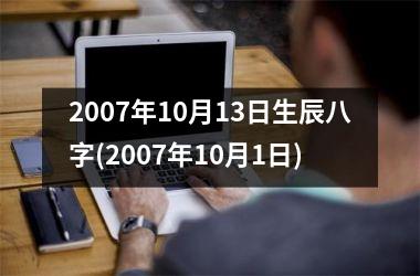 <h3>2007年10月13日生辰八字(2007年10月1日)