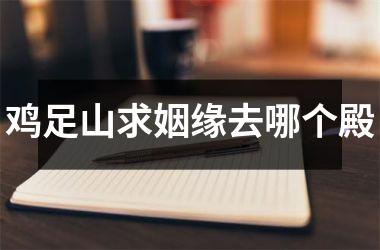 鸡足山求姻缘去哪个殿