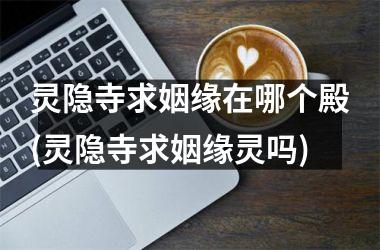 <h3>灵隐寺求姻缘在哪个殿(灵隐寺求姻缘灵吗)