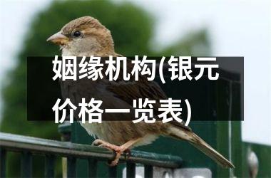 <h3>姻缘机构(银元价格一览表)