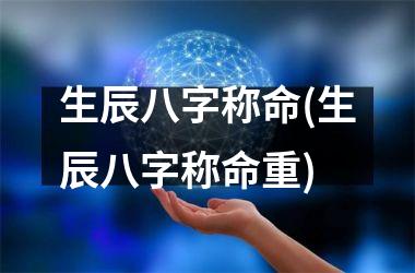 <h3>生辰八字称命(生辰八字称命重)