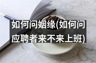 如何问姻缘(如何问应聘者来不来上班)