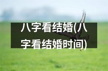 <h3>八字看结婚(八字看结婚时间)