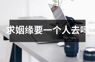 <h3>求姻缘要一个人去吗