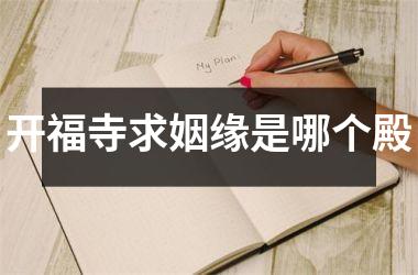 <h3>开福寺求姻缘是哪个殿