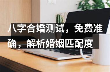 <h3>八字合婚测试，免费准确，解析婚姻匹配度